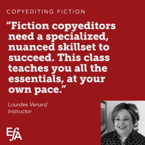 "Fiction copyeditors need a specialized, nuanced skillset to success. This class teachers you all the essentials, at your own pace." —Lourdes Venard, instructor