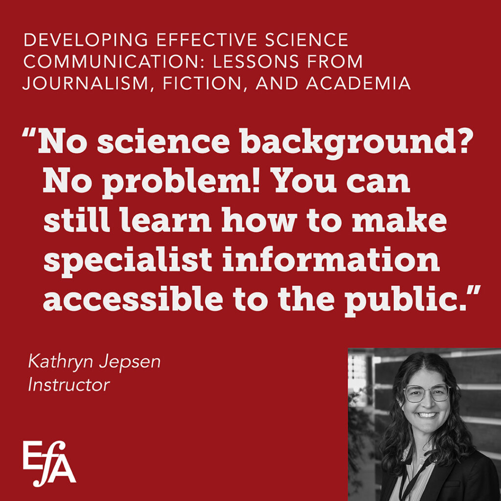 "No science background? No problem! You can still learn how to make specialist information accessible to the public." —Kathryn Jepsen, instructor