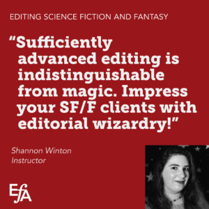 "Sufficiently advanced editing is indistinguishable from magic. Impress your SF/F clients with editorial wizardry!" —Shannon Winton, instructor